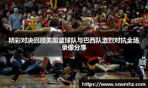 精彩对决回顾美国篮球队与巴西队激烈对抗全场录像分享
