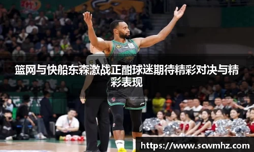 篮网与快船东森激战正酣球迷期待精彩对决与精彩表现