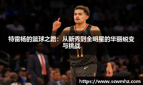 特雷杨的篮球之路：从新秀到全明星的华丽蜕变与挑战