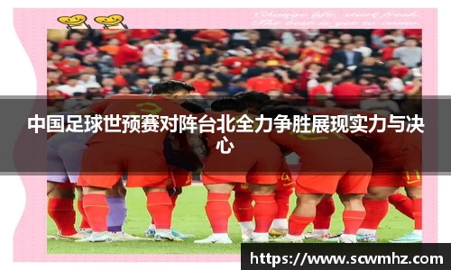 中国足球世预赛对阵台北全力争胜展现实力与决心