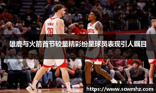 雄鹿与火箭首节较量精彩纷呈球员表现引人瞩目
