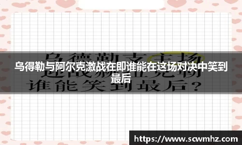乌得勒与阿尔克激战在即谁能在这场对决中笑到最后