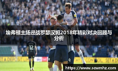 埃弗顿主场迎战罗瑟汉姆2018年精彩对决回顾与分析